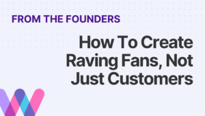 How To Create Raving Fans, Not Just Customers